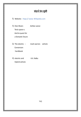 संदभा ग्रंथ सुची
१) Website : htpp:// www. Wikipedia.com
२) Elon Musk : Ashlee vance
Tesla space x.
And te quest for
a fantastic future
३) The electric : mark warner. vehicle
Conversion
handbook
४) electric and A.K. BaBu
Hybrid vehicle
५०)
 