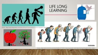 LIFE LONG
LEARNING
Source : http://www.economist.com/news/leaders/21714341-it-easy-say-people-need-keep-learning-throughout-their-careers-
practicalities
Source : https://www.theguardian.com/books/2015/jul/17/postcapitalism-end-of-capitalism-begun#img-4
 