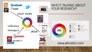 https://ischool.syr.edu/infospace/2014/09/29/altmetrics-using-big-data-to-measure-
www.altmetric.com
WHO’S TALKING ABOUT
YOUR RESEARCH?
 