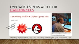EMPOWER LEARNERS WITH THEIR
OWN ANALYTICS
http://blog.stephenwolfram.com/2016/12/launching-wolframalpha-open-code/#more-1262
 