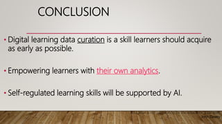 • Digital learning data curation is a skill learners should acquire
as early as possible.
• Empowering learners with their own analytics.
• Self-regulated learning skills will be supported by AI.
Education is not preparation for life; education is life itself.
John Dewey
CONCLUSION
 