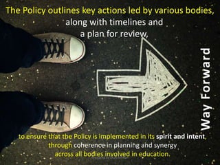 WayForward
to ensure that the Policy is implemented in its spirit and intent,
through coherence in planning and synergy
across all bodies involved in education.
The Policy outlines key actions led by various bodies,
along with timelines and
a plan for review,
Prepared by Dr.N.Asokan
 