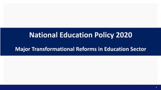 National Education Policy 2020
Major Transformational Reforms in Education Sector
1
 