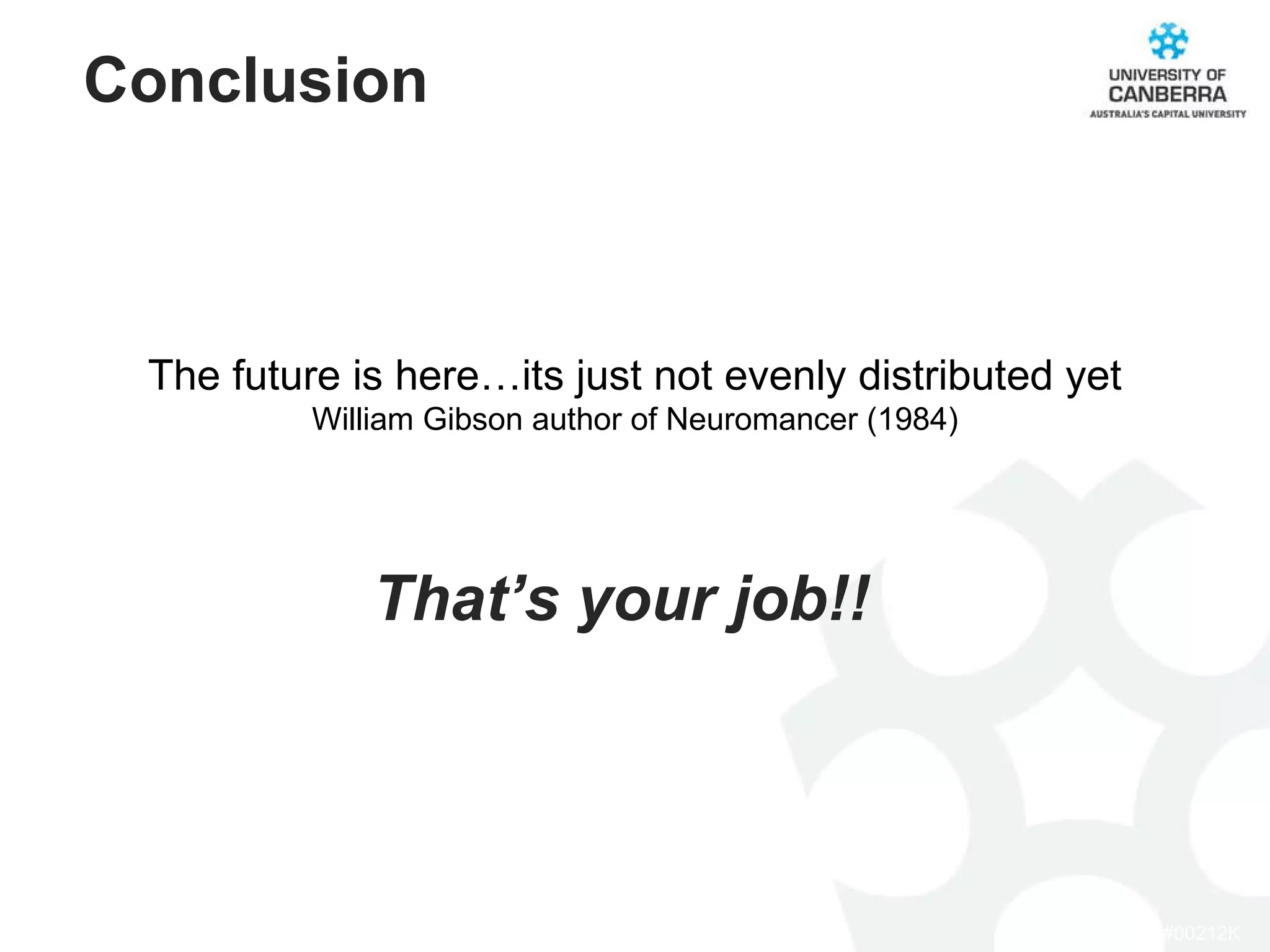 The future is here…its just not evenly distributed yet William Gibson author of Neuromancer (1984) Conclusion That’s your job!! 