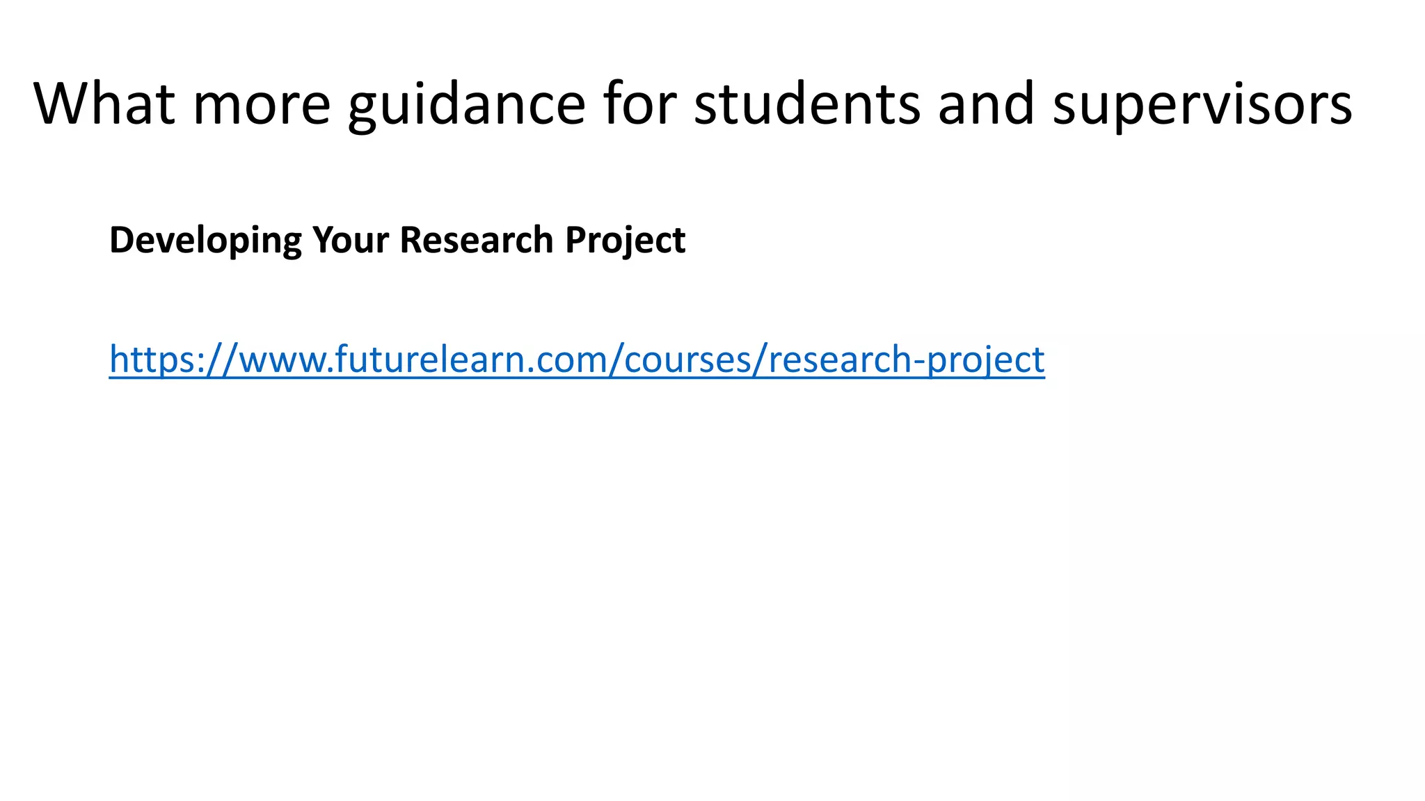 What more guidance for students and supervisors
Developing Your Research Project
https://www.futurelearn.com/courses/research-project
 