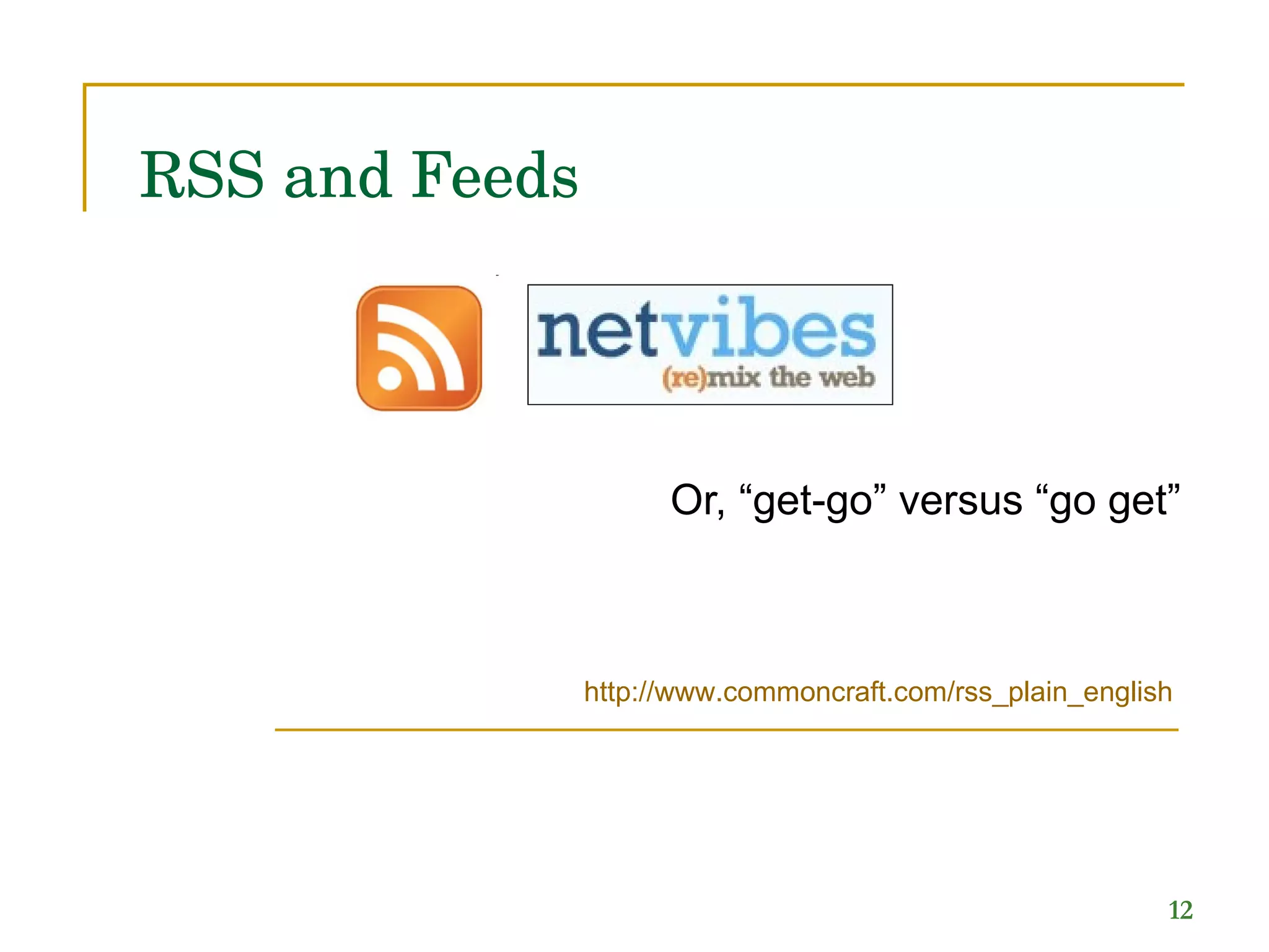 RSS and Feeds Or, “get-go” versus “go get”  http:// www.commoncraft.com/rss_plain_english 