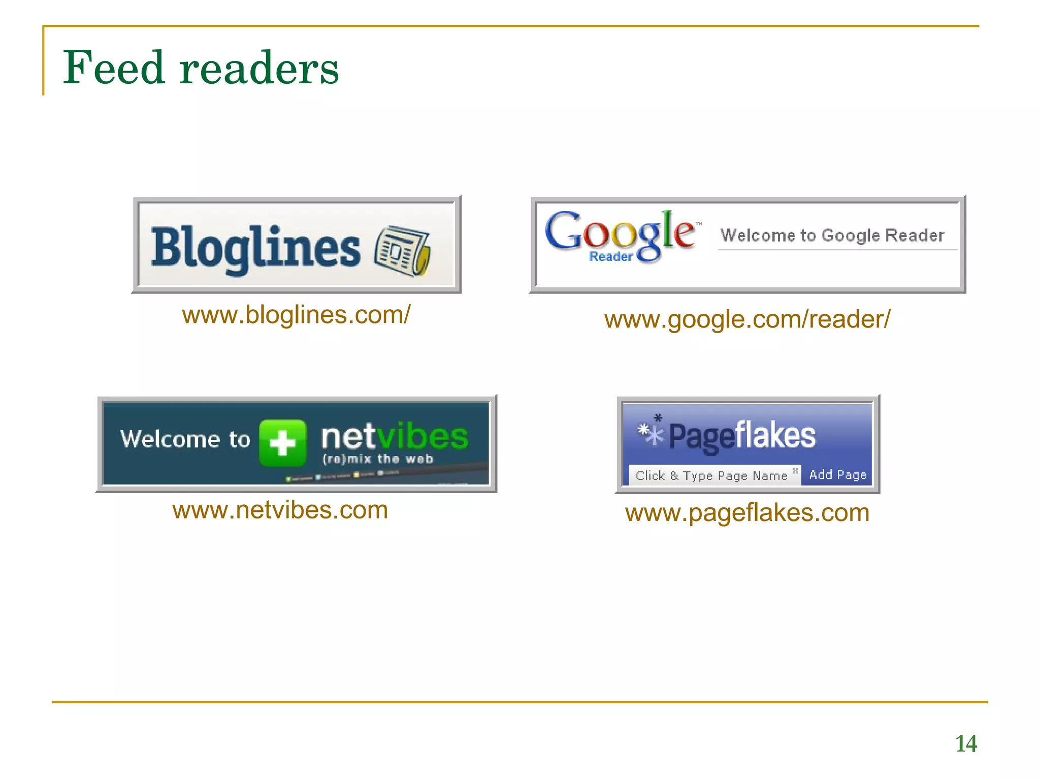 Feed readers www.bloglines.com/ www.google.com /reader/ www.netvibes.com www.pageflakes.com 