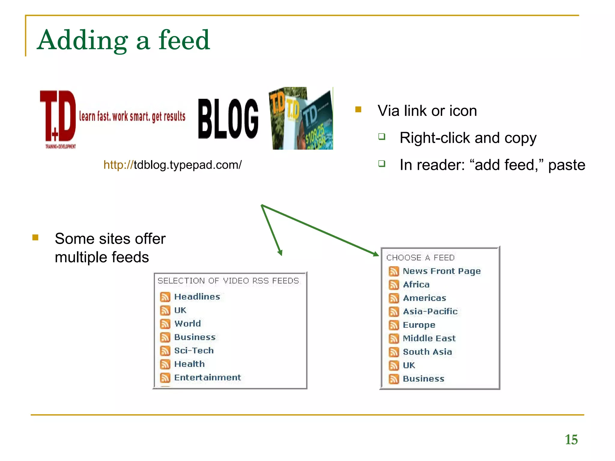 Adding a feed Via link or icon Right-click and copy In reader: “add feed,” paste Some sites offer  multiple feeds http:// tdblog.typepad.com /  