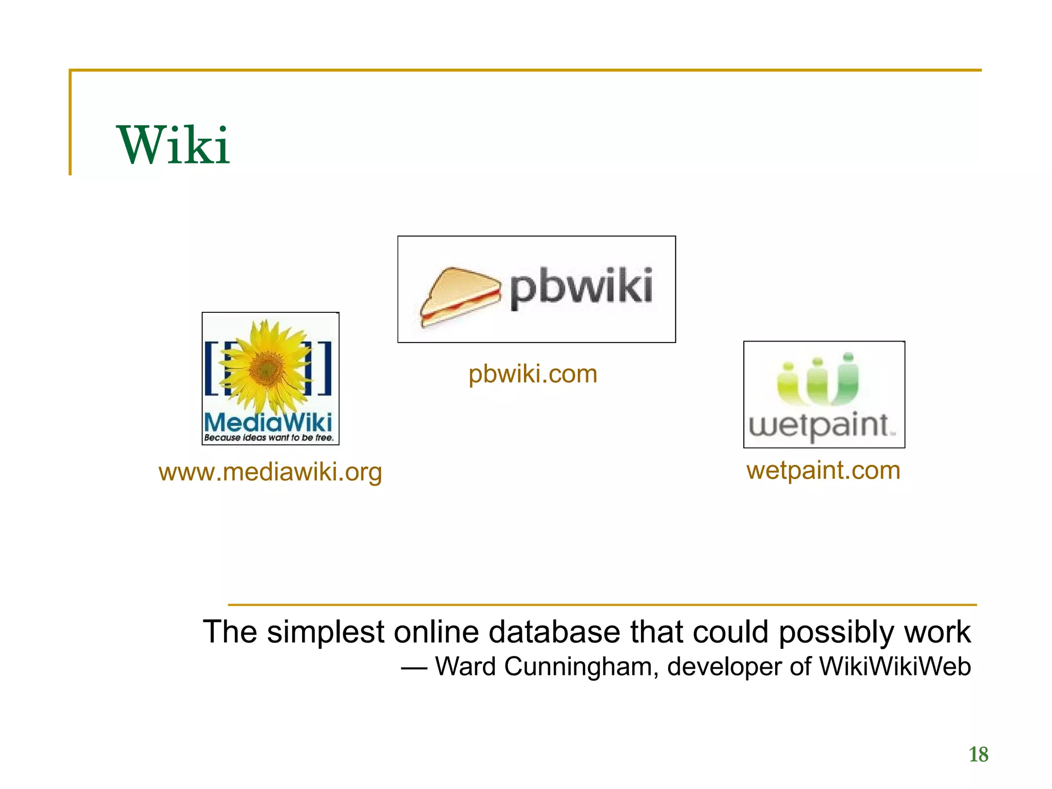 Wiki The simplest online database that could possibly work — Ward Cunningham, developer of WikiWikiWeb wetpaint.com pbwiki.com www.mediawiki.org 
