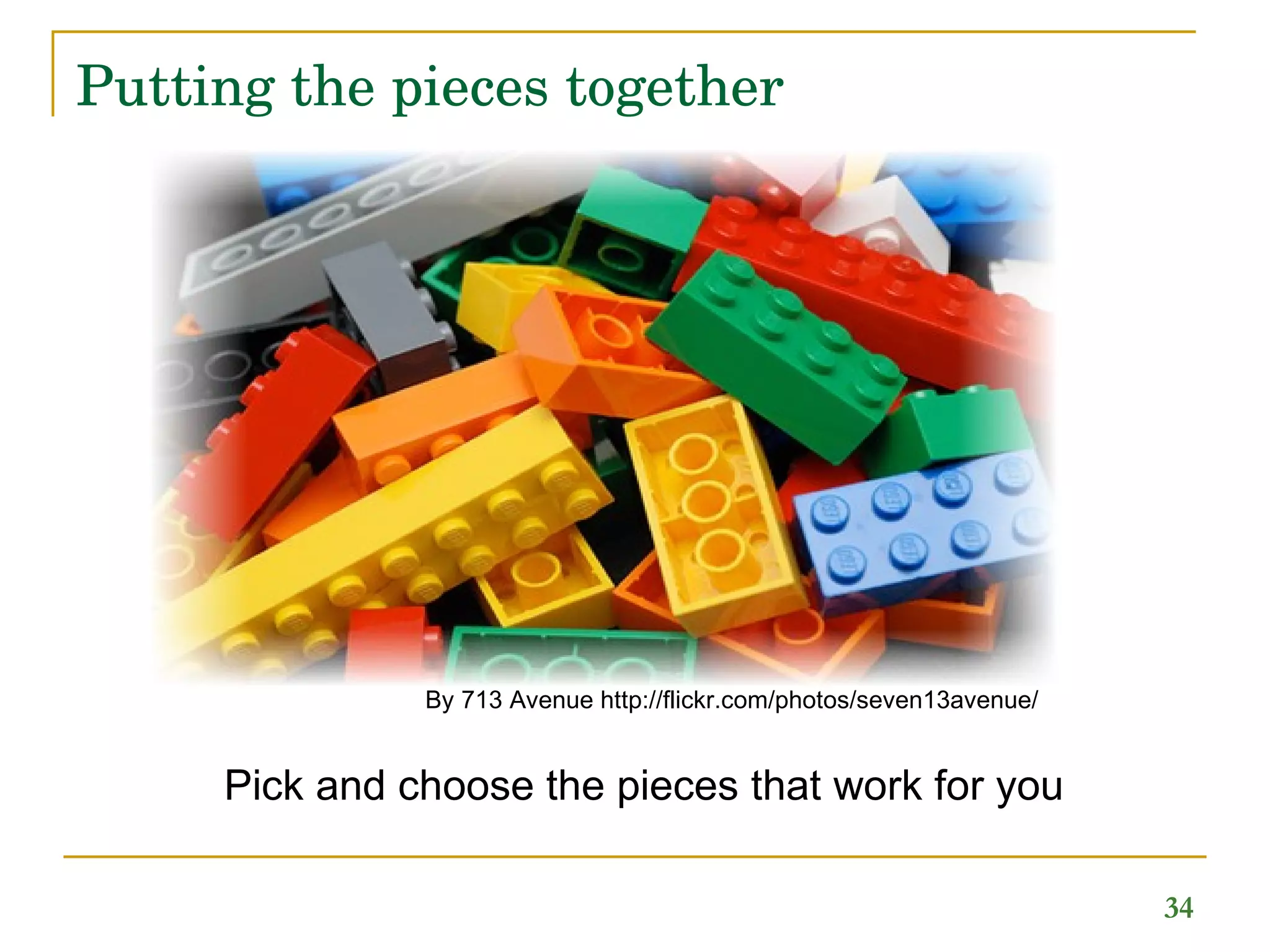 Putting the pieces together  Pick and choose the pieces that work for you  By 713 Avenue http://flickr.com/photos/seven13avenue/  