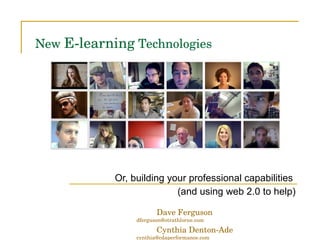 New  E-learning  Technologies Or, building your professional capabilities  (and using web 2.0 to help) Dave Ferguson  [email_address] Cynthia Denton-Ade  [email_address] 
