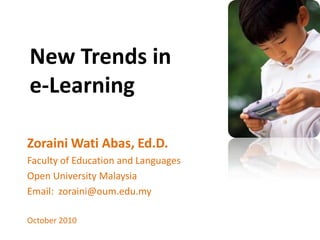 New Trends in e-Learning ZorainiWatiAbas, Ed.D. Faculty of Education and Languages Open University Malaysia Email:  zoraini@oum.edu.my October 2010 