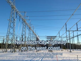 New electricity highway
on the west coast
Antero Reilander, Grid Planning, Fingrid Oyj
antero.reilander@fingrid.fi
New Ulvila 400 kV switchyard
 