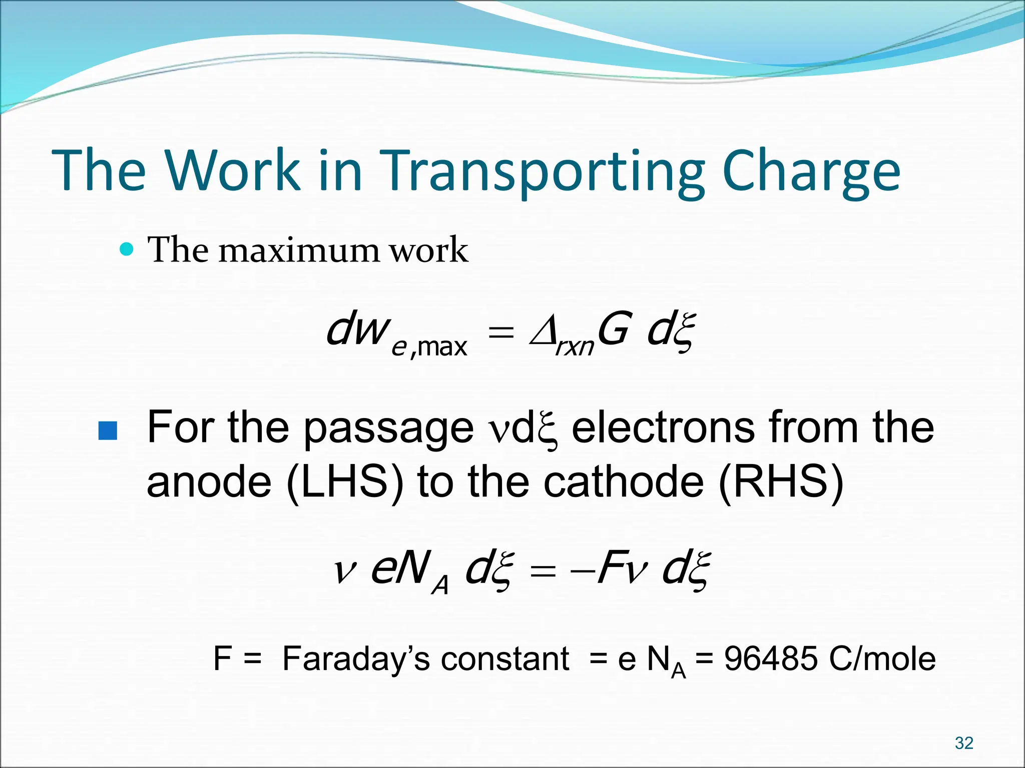 The Work in Transporting Charge
 The maximum work
32

D d
G
dw rxn
e 
max
,
F = Faraday’s constant = e NA = 96485 C/mole
 For the passage d electrons from the
anode (LHS) to the cathode (RHS)



 d
F
d
eNA 

 