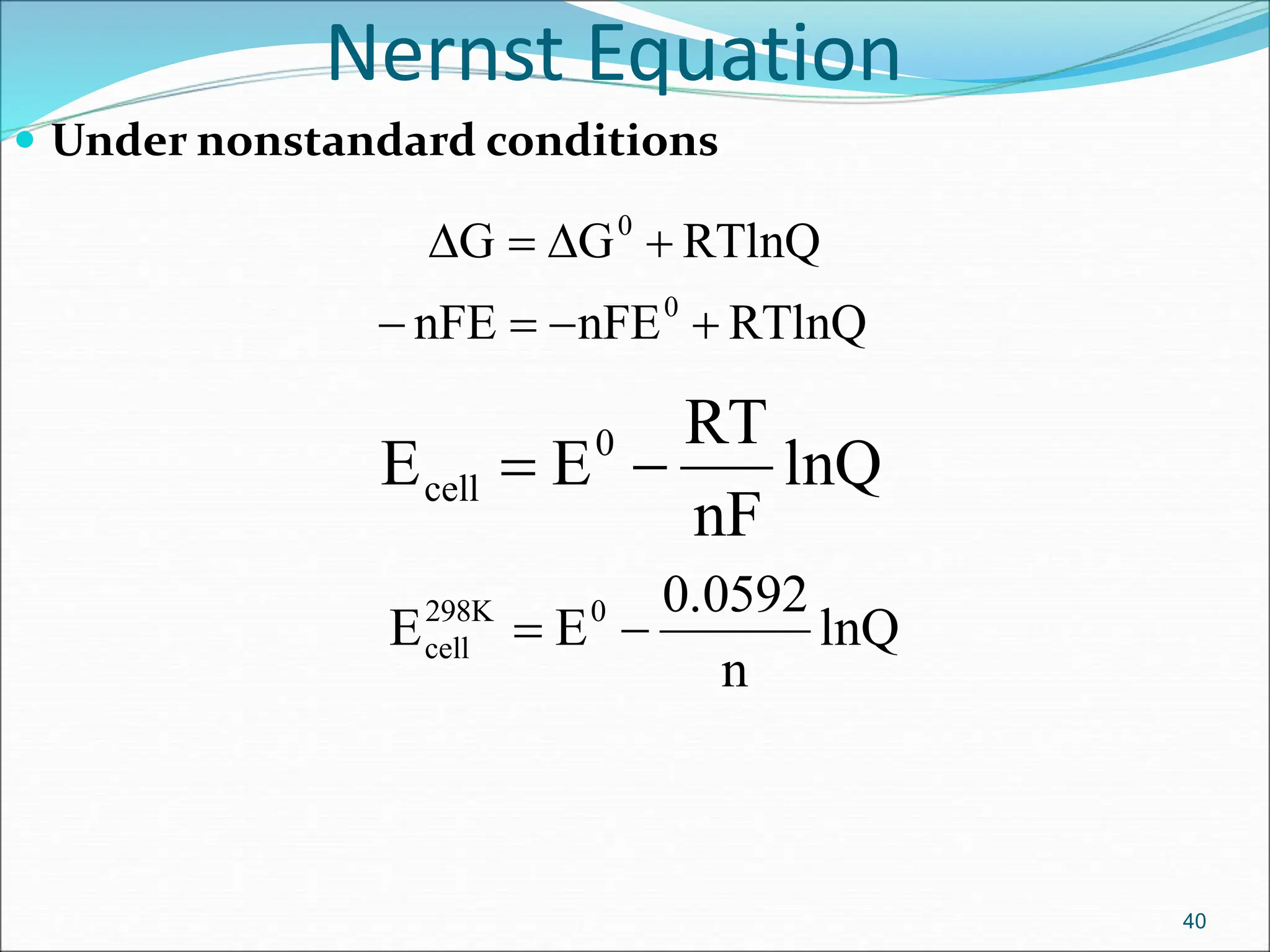 Nernst Equation
 Under nonstandard conditions
40
RTlnQ
nFE
nFE
RTlnQ
G
G
0
0





D

D
lnQ
nF
RT
E
E 0
cell 

lnQ
n
0.0592
E
E 0
298K
cell 

 