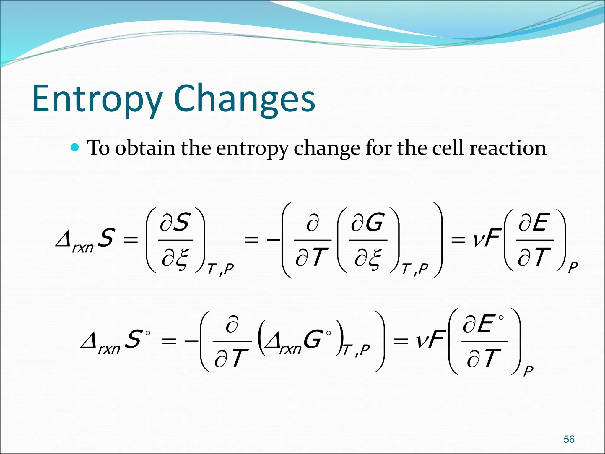 Entropy Changes
 To obtain the entropy change for the cell reaction
56
P
P
T
P
T
rxn
T
E
F
G
T
S
S 








































 


D
,
,
 
P
P
T
rxn
rxn
T
E
F
G
T
S 
























D
D ,
 
