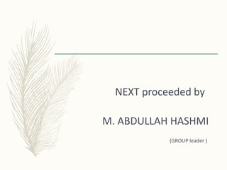 NEXT proceeded by
M. ABDULLAH HASHMI
(GROUP leader )
 