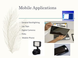Mobile Applications
– General Backlighting
– Lap Tops
– Digital Cameras
– PDAs
– Mobile Phone
 