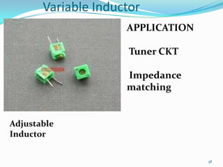 Variable Inductor
APPLICATION
Tuner CKT
Impedance
matching

Adjustable
Inductor
38

 