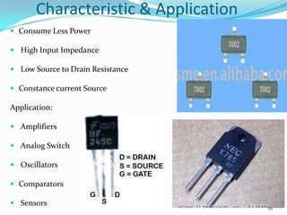 Characteristic & Application
 Consume Less Power
 High Input Impedance
 Low Source to Drain Resistance
 Constance current Source

Application:
 Amplifiers
 Analog Switch
 Oscillators
 Comparators
 Sensors

59

 