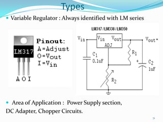 Types
 Variable Regulator : Always identified with LM series

 Area of Application : Power Supply section,

DC Adapter, Chopper Circuits.
71

 