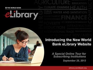 elibrary.worldbank.org
Introducing the New World
Bank eLibrary Website
A Special Online Tour for
Subscribing Institutions
September 25, 2013
 