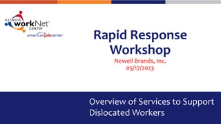 Rapid Response
Workshop
Newell Brands, Inc.
05/17/2023
Overview of Services to Support
Dislocated Workers
 
