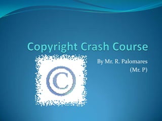 Copyright Crash Course By Mr. R. Palomares (Mr. P) 