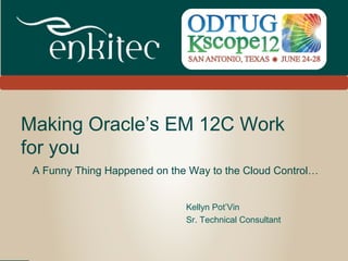 Making Oracle’s EM 12C Work
for you
 A Funny Thing Happened on the Way to the Cloud Control…


                              Kellyn Pot’Vin
                              Sr. Technical Consultant


                                                         #Kscope
 