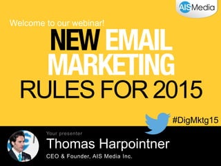 Welcome to our webinar!
#DigMktg15
NEWEMAIL
MARKETING
RULES FOR 2015
Thomas Harpointner
CEO & Founder, AIS Media Inc.
Your presenter
 
