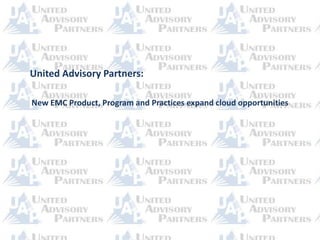 United Advisory Partners:

New EMC Product, Program and Practices expand cloud opportunities
 