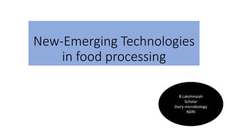 New-Emerging Technologies
in food processing
B.Lakshmaiah
Scholar
Dairy microbiology
NDRI
 