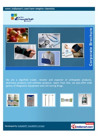 We are a dignified trader, retailer and exporter of orthopedic products,
pharmacy products and wellness products. Apart from this, we also offer wide
gamut of Diagnostic Equipment and Life Saving Drugs.
 
