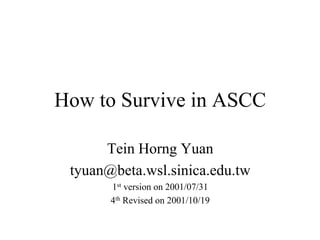 How to Survive in ASCC
Tein Horng Yuan
tyuan@beta.wsl.sinica.edu.tw
1st version on 2001/07/31
4th Revised on 2001/10/19
 