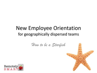 New Employee Orientation
for geographically dispersed teams

       How to be a Starfish
 