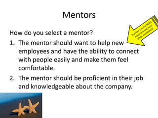 Mentors
How do you select a mentor?
1. The mentor should want to help new
   employees and have the ability to connect
   ...