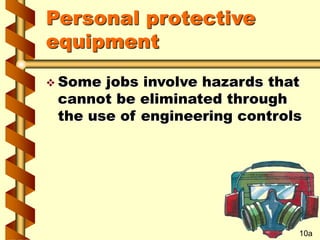 Personal protective
equipment
 Some jobs involve hazards that
cannot be eliminated through
the use of engineering controls
10a
 