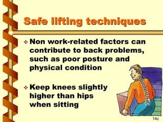 Safe lifting techniques
 Non work-related factors can
contribute to back problems,
such as poor posture and
physical condition
 Keep knees slightly
higher than hips
when sitting
14c
 