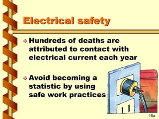 Electrical safety
 Hundreds of deaths are
attributed to contact with
electrical current each year
 Avoid becoming a
statistic by using
safe work practices
15a
 
