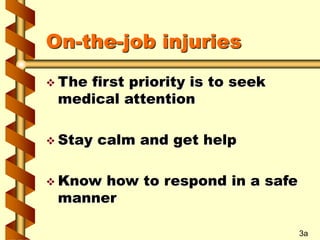 On-the-job injuries
 The first priority is to seek
medical attention
 Stay calm and get help
 Know how to respond in a safe
manner
3a
 