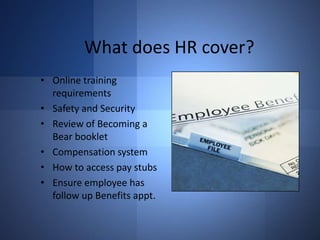 What does HR cover?
• Online training
requirements
• Safety and Security
• Review of Becoming a
Bear booklet
• Compensation system
• How to access pay stubs
• Ensure employee has
follow up Benefits appt.

 