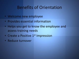 Benefits of Orientation
• Welcome new employee
• Provides essential information
• Helps you get to know the employee and
assess training needs
• Create a Positive 1st Impression
• Reduce turnover

 