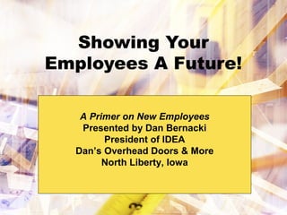 Showing Your
Employees A Future!
A Primer on New Employees
Presented by Dan Bernacki
President of IDEA
Dan’s Overhead Doors & More
North Liberty, Iowa
 