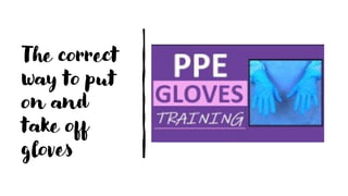The correct
way to put
on and
take off
gloves
 