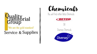Chemicals
You will find either Betco Chemicals
OR
Diversey Chemicals
 