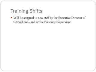 Training Shifts
 Will be assigned to new staff by the Executive Director of
GRACE Inc., and or the Personnel Supervisor.
 
