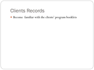 Clients Records
 Become familiar with the clients’ program booklets
 