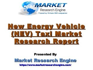New Energy VehicleNew Energy Vehicle
(NEV) Taxi Market(NEV) Taxi Market
Research ReportResearch Report
Presented ByPresented By
Market Research EngineMarket Research Engine
https://www.marketresearchengine.com/https://www.marketresearchengine.com/
 
