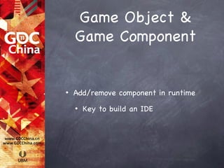 Game Object &
    Game Component


•   Add/remove component in runtime
    •   Key to build an IDE
 