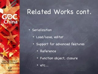 Related Works cont.

•   Serialization
    •   Load/save, editor
    •   Support for advanced features
        •   Reference
        •   Function object, closure
        •   etc...
 